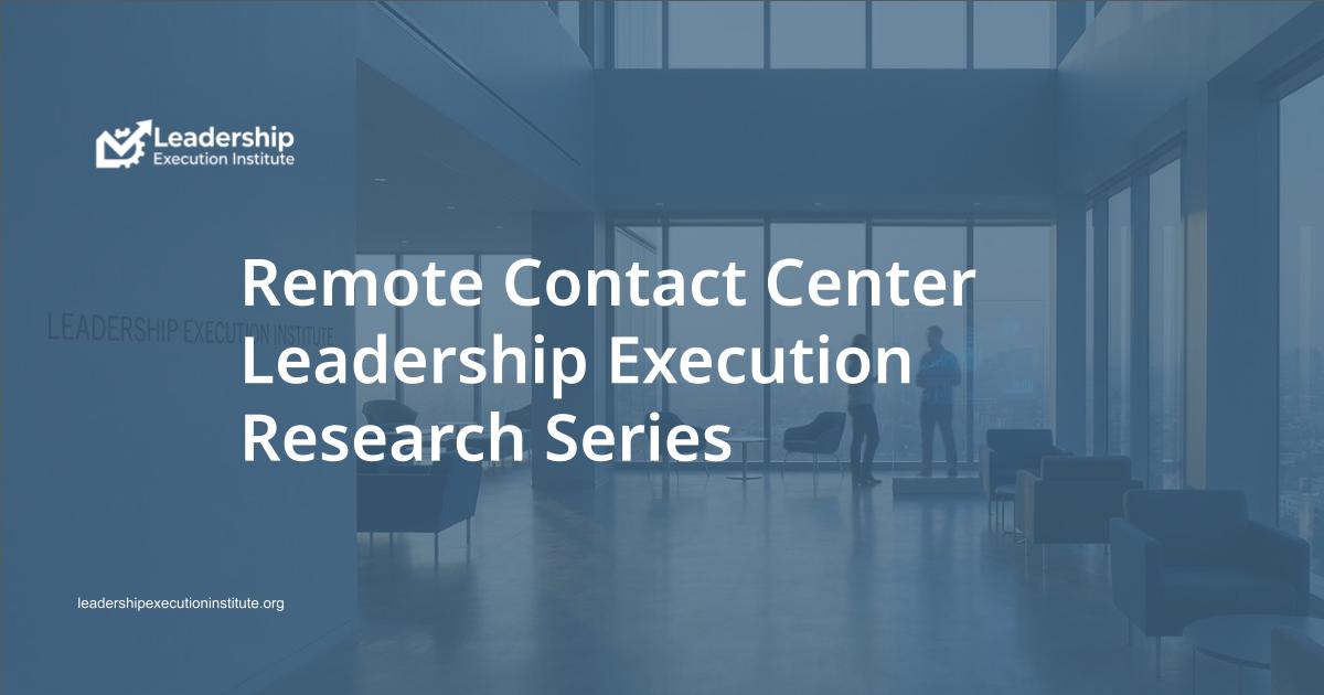 Remote Contact Center Leadership Execution Research Series by the Leadership Execution Institute